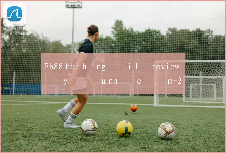 Fb88 hoa hồng đại lý review đầy đủ ưu nhược điểm