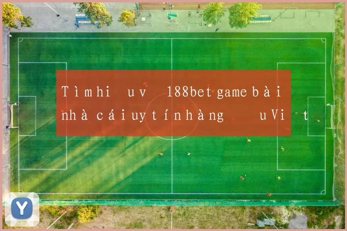 Tìm hiểu về 188bet game bài nhà cái uy tín hàng đầu Việt Nam