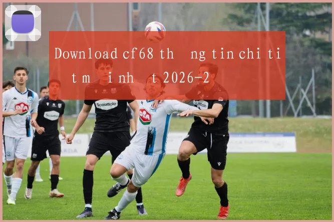 Download cf68 thông tin chi tiết mới nhất 2026