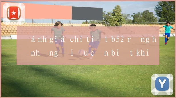 Đánh giá chi tiết b52 rồng hổ những điều cần biết khi tham gia